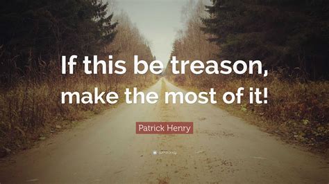 Patrick Henry Quote “if This Be Treason Make The Most Of It”