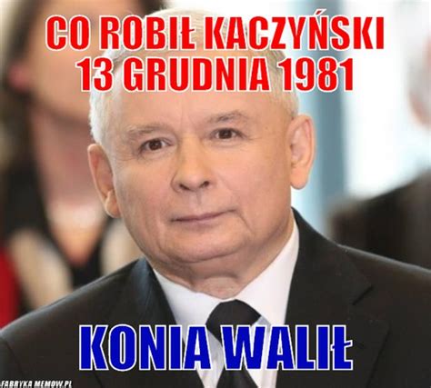 9gag is your best source of fun! CO ROBIŁ KACZYŃSKI 13 GRUDNIA 1981