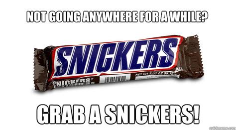Not Going Anywhere For A While Grab A Snickers Snickers Quickmeme