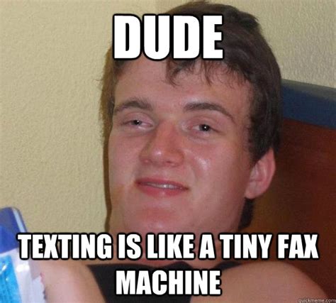 Dude Texting Is Like A Tiny Fax Machine 10 Guy Quickmeme