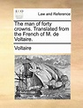 The Man of Forty Crowns. Translated from the French of M. de Voltaire ...