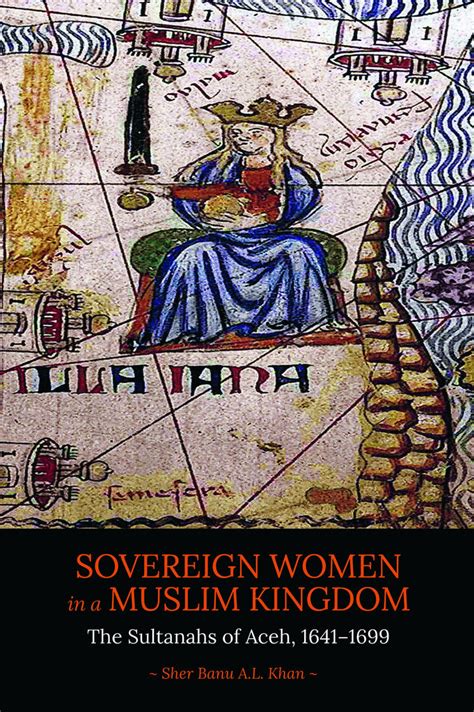 Sovereign Women In A Muslim Kingdom The Sultanahs Of Aceh 1641−1699
