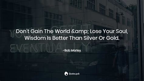 Dont Gain The World And Lose Your Soul Bob Marley
