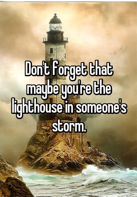 Dont Forget That Maybe Youre The Lighthouse In Someones Storm