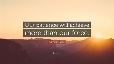 Edmund Burke Quote Our Patience Will Achieve More Than Our Force