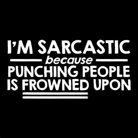 i m sarcastic because punching people is frowned upon funny quotes sarcastic quotes funny