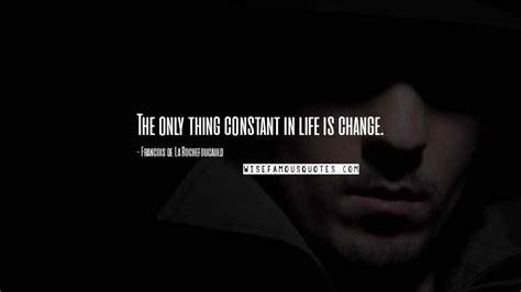 Francois De La Rochefoucauld Quotes The Only Thing Constant In Life Is