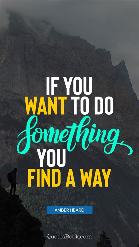If You Want To Do Something You Find A Way Quote By Amber Heard