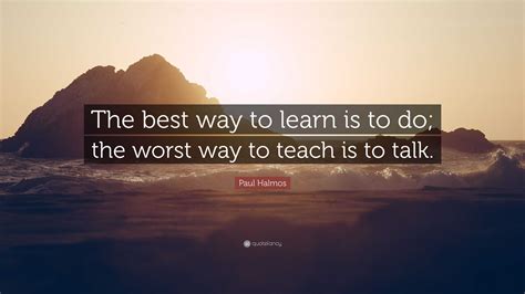 Paul Halmos Quote The Best Way To Learn Is To Do The Worst Way To