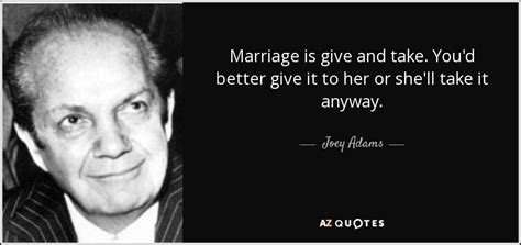 Joey Adams Quote Marriage Is Give And Take Youd Better Give It To
