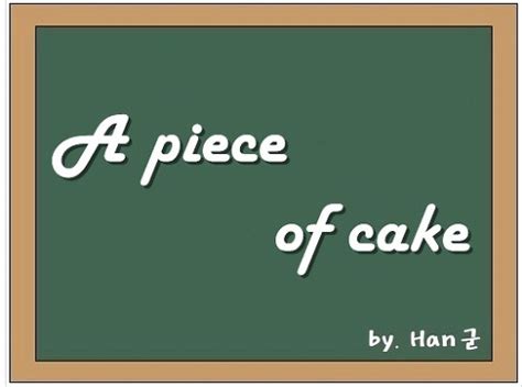 The choice of cake or pie as a symbol of ease and pleasantry is well represented in the language. A piece of cake (매우 쉬운 일, 식은 죽 먹기)