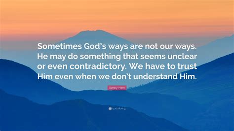 Benny Hinn Quote Sometimes Gods Ways Are Not Our Ways He May Do