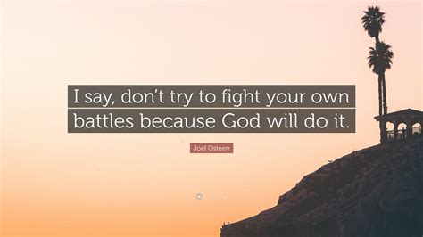 Joel Osteen Quote I Say Dont Try To Fight Your Own Battles Because