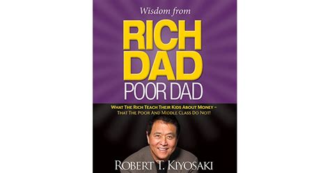 Rich dad, poor dad (continued). Wisdom from Rich Dad, Poor Dad: What the Rich Teach Their ...