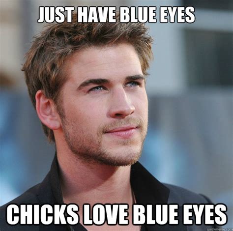 just have blue eyes chicks love blue eyes attractive guy girl advice quickmeme