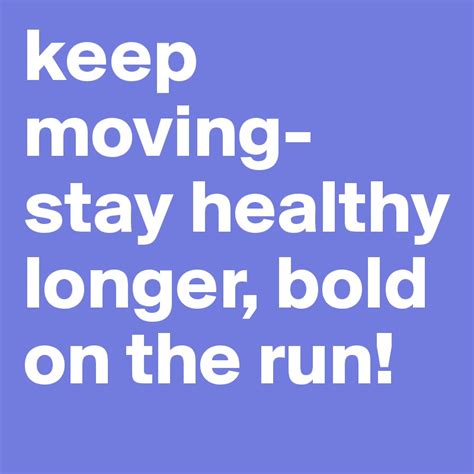 Keep Moving Stay Healthy Longer Bold On The Run Post By Boldoctor