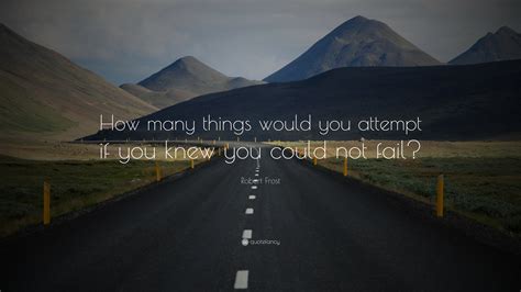 Robert Frost Quote How Many Things Would You Attempt If You Knew You
