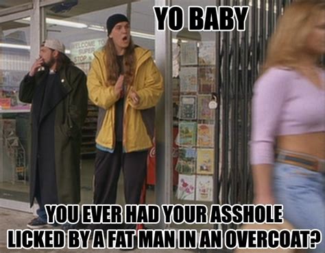 Yo Baby You Ever Had Your Asshole Licked By A Fat Man In An Overcoat Funny Pictures Auto