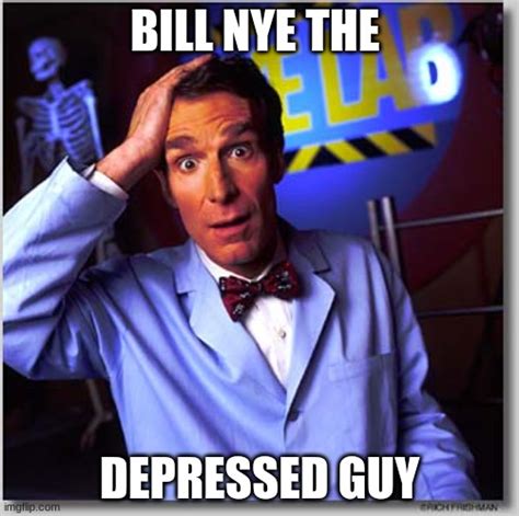 Bill Nye The Depressed Guy Imgflip