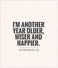 I'm another year older, wiser and happier | Picture Quotes