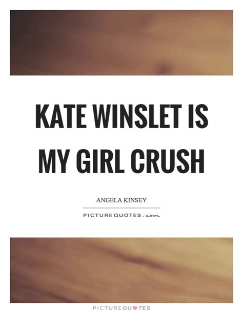 Kate Winslet Is My Girl Crush Picture Quotes