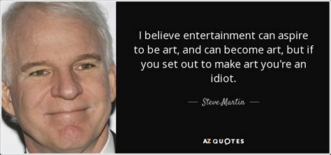 Steve Martin Quote I Believe Entertainment Can Aspire To Be Art And Can