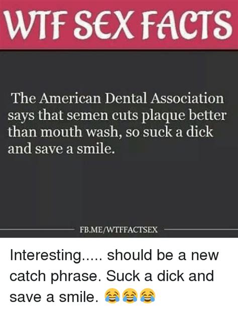 Wtf Sex Facts The American Dental Association Says That Semen Cuts Plaque Better Than Mouth Wash
