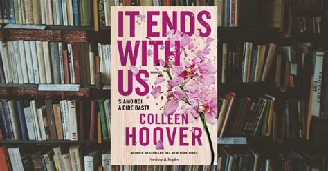 Tutto Sul Libro It Ends With Us Siamo Noi A Dire Basta Di Colleen Hoover