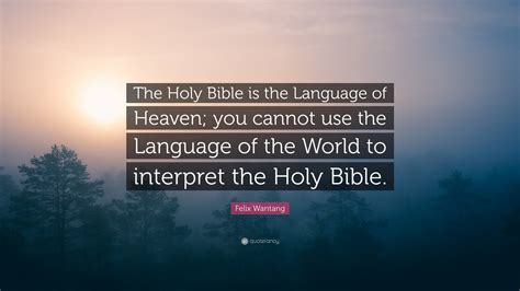 Felix Wantang Quote The Holy Bible Is The Language Of Heaven You