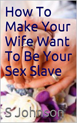 How To Make Your Wife Want To Be Your Sex Slave Ebook Johnson S Amazon Co Uk Kindle Store