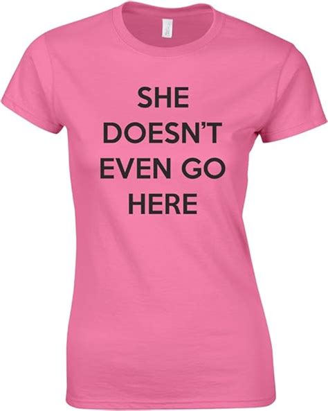 She Doesnt Even Go Here Ladies Printed T Shirt Uk Clothing