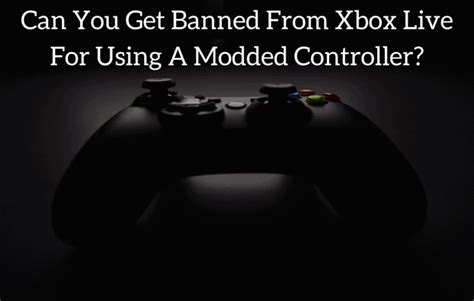 Can You Get Banned From Xbox Live For Using A Modded Controller