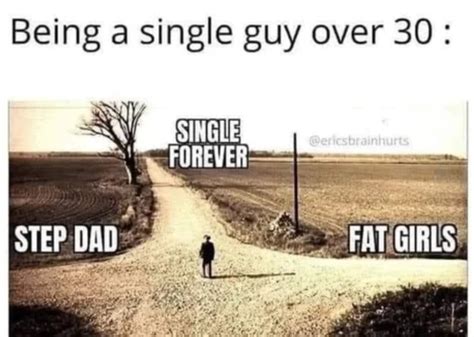 Being A Single Guy Over Single Forever Step Dad Fat Girls Funny
