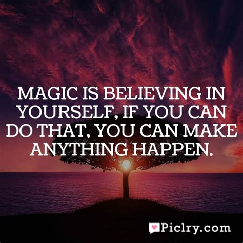 Meaning Of Magic Is Believing In Yourself If You Can Do That You Can Make Anything Happen