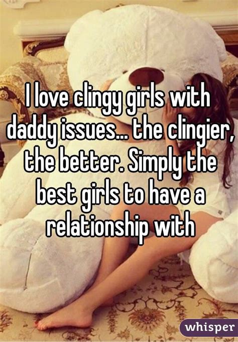 I Love Clingy Girls With Daddy Issues The Clingier The Better