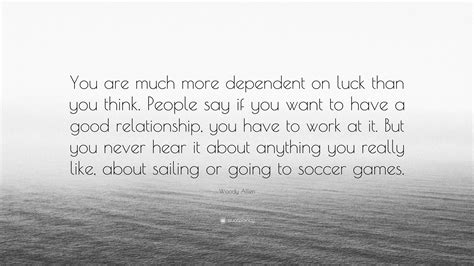 Woody Allen Quote You Are Much More Dependent On Luck Than You Think