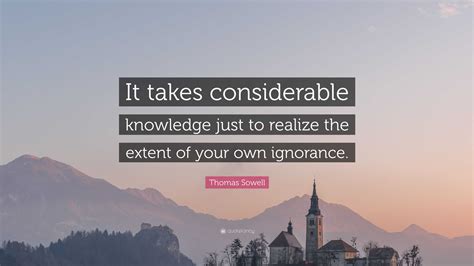 Thomas Sowell Quote It Takes Considerable Knowledge Just To Realize