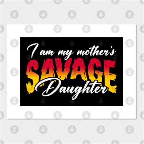 I Am My Mothers Savage Daughter Savage Daughter Posters And Art Prints Teepublic