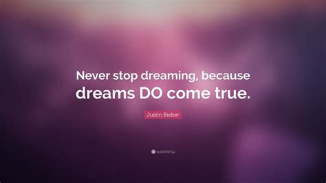 00:06:05 dreams really do come true. Justin Bieber Quote: "Never stop dreaming, because dreams ...