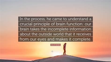 Eric R Kandel Quote “in The Process He Came To Understand A Crucial