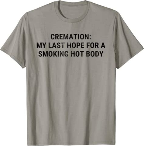 cremation my last hope for a smoking hot body men women t shirt clothing shoes