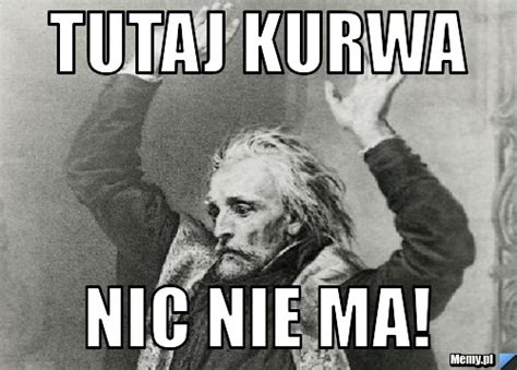 Tutaj Kurwa Nic Nie Ma Memypl