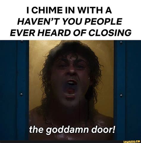 i chime in with a haven t you people e ver heard of closing the goddamn door ifunny