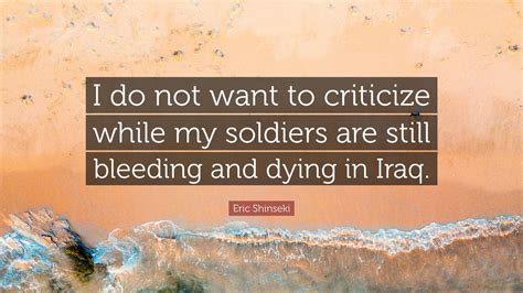 Eric Shinseki Quote I Do Not Want To Criticize While My Soldiers Are