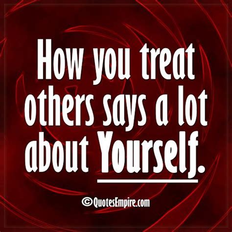 How You Treat Others Says A Lot About Yourself Words To Live By