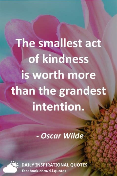 The Smallest Act Of Kindness Is Worth More Than The Grandest Intention