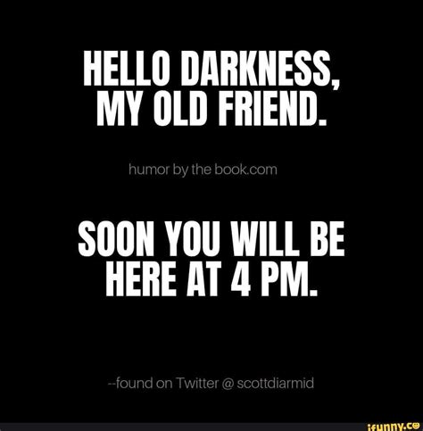 Hello Darkness My Old Friend Soon You Will Be Here At 4 Pm Ifunny