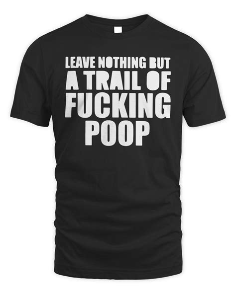Leave Nothing But A Trail Of Fucking Poop Shirt Senprints