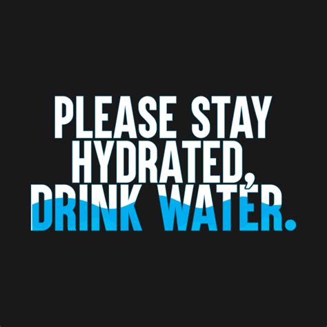 Please Stay Hydrated Drink Water Drink Water T Shirt Teepublic