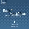 Bach & MacMillan: Motets & Sacred Songs | Recordings | Tenebrae Choir